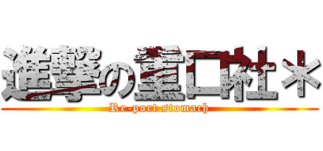 進撃の重口社＊ (Re-port stomach)