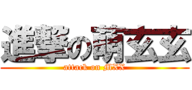 進撃の萌玄玄 (attack on MXX)
