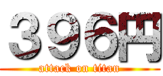 ３９６円 (attack on titan)