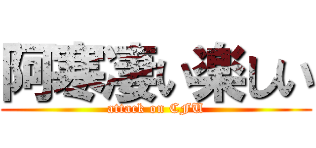 阿寒凄い楽しい (attack on CFU)