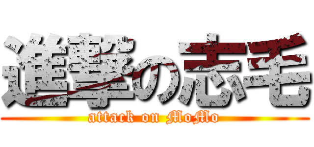 進撃の志毛 (attack on MoMo)