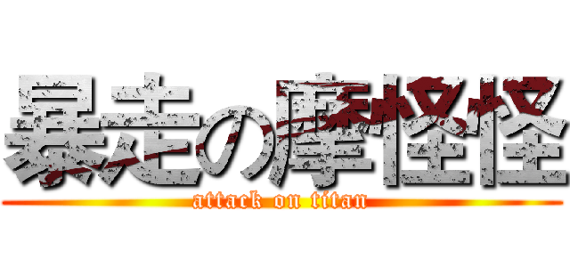 暴走の摩怪怪 (attack on titan)