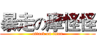 暴走の摩怪怪 (attack on titan)