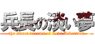 兵長の淡い夢 (the sweet dreams of Levi Ackerman)