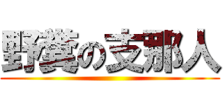 野糞の支那人 ()