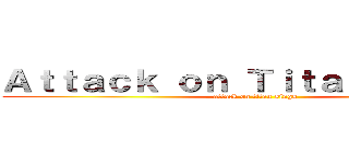 Ａｔｔａｃｋ ｏｎ Ｔｉｔａｎ Ｓｉｎｇｓ (attack on titan sings)