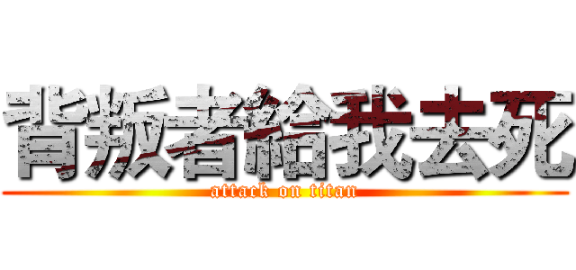 背叛者給我去死 (attack on titan)
