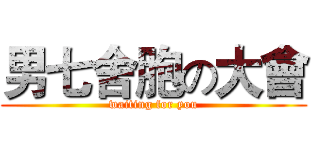男七舍胞の大會 (waiting for you)