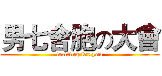 男七舍胞の大會 (waiting for you)