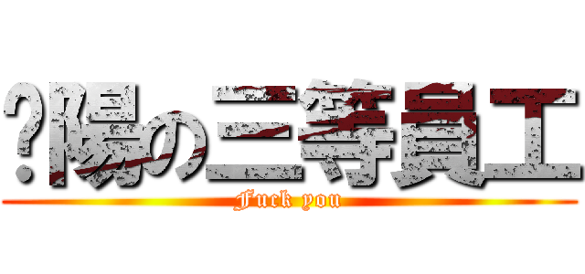 鑫陽の三等員工 (Fuck you)