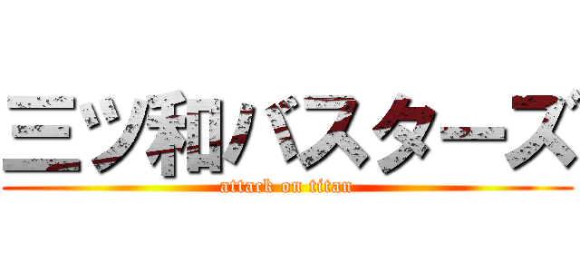 三ツ和バスターズ (attack on titan)