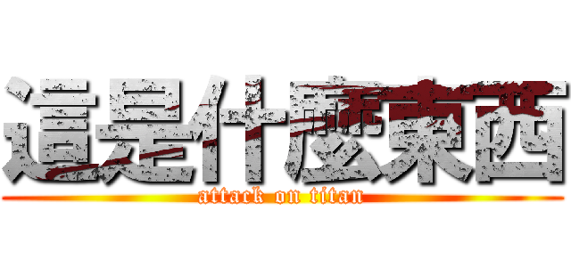 這是什麼東西 (attack on titan)