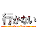 行かない (attack on ikanai )