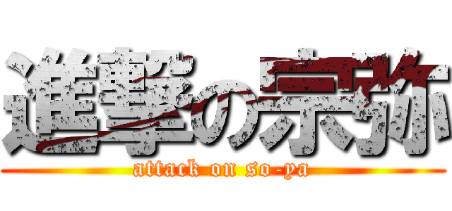 進撃の宗弥 (attack on so-ya)