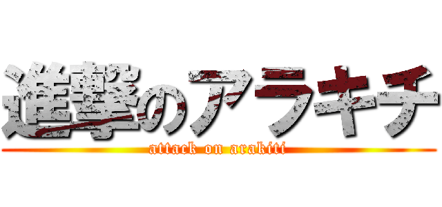 進撃のアラキチ (attack on arakiti)
