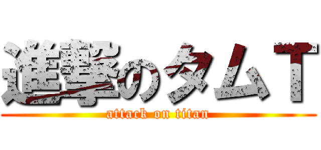 進撃のタムＴ (attack on titan)