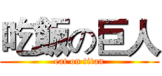 吃飯の巨人 (eat on titan)