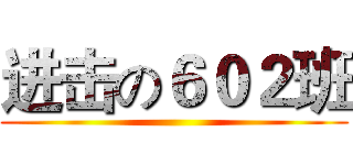 进击の６０２班 ()