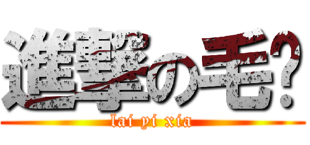 進撃の毛军 (lai yi xia)