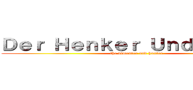 Ｄｅｒ Ｈｅｎｋｅｒ Ｕｎｄ Ｊａｇｅｒ (the dimenter and hunter)