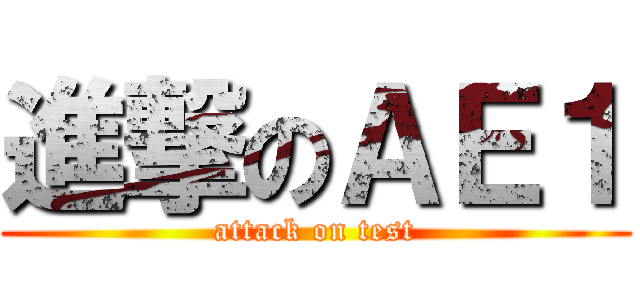 進撃のＡＥ１ (attack on test)