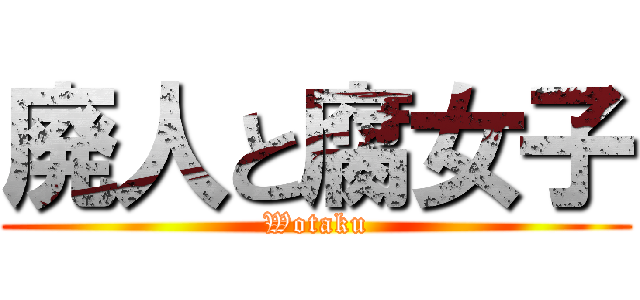 廃人と腐女子 (Wotaku)