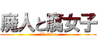 廃人と腐女子 (Wotaku)