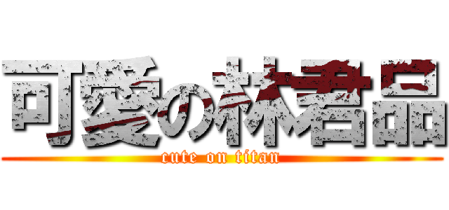 可愛の林君品 (cute on titan)