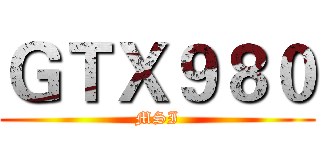 ＧＴＸ９８０ (MSI)