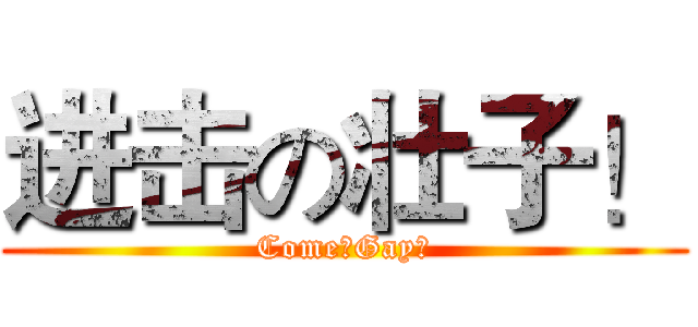 进击の壮子！ (Come！Gay！)