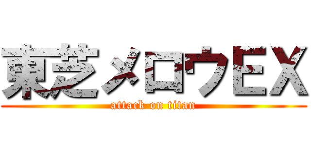 東芝メロウＥＸ (attack on titan)
