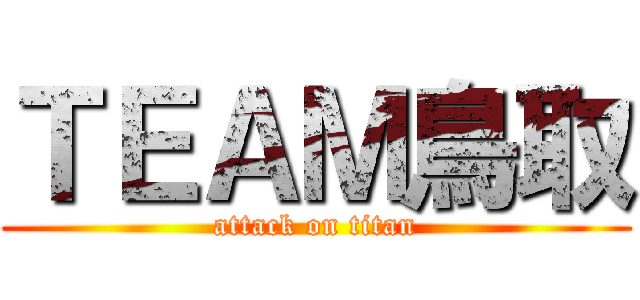 ＴＥＡＭ鳥取 (attack on titan)