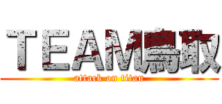 ＴＥＡＭ鳥取 (attack on titan)
