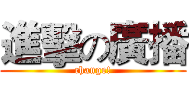 進擊の廣播 (change!)