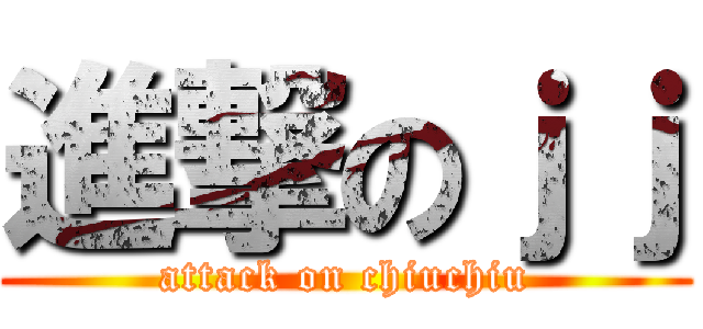 進撃のｊｊ (attack on chiuchiu)