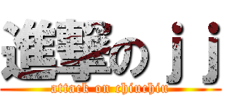 進撃のｊｊ (attack on chiuchiu)