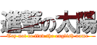 進撃の太陽 (Try not to find the english name)