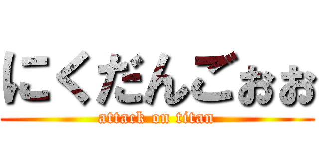 にくだんごぉぉ (attack on titan)