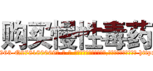 购买慢性毒药 (购买慢性毒药【电-186x2687x6963-Q278180069元-吉-药-业】我们做的是长期生意,靠的是老客户长期支持 http://sngk.net/8mt0qe
)