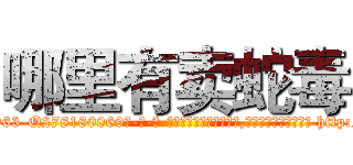 哪里有卖蛇毒 (哪里有卖蛇毒【电-186x2687x6963-Q278180069元-吉-药-业】我们做的是长期生意,靠的是老客户长期支持 http://sngk.net/Oa7JZa
)