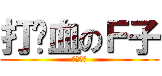 打雞血のＦ子 (怒舔少佐)