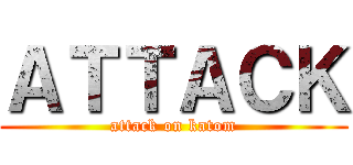 ＡＴＴＡＣＫ (attack on katom)