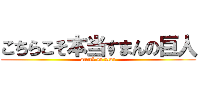 こちらこそ本当すまんの巨人 (attack on titan)