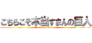 こちらこそ本当すまんの巨人 (attack on titan)