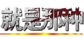 就是那种 ()
