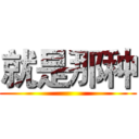 就是那种 ()