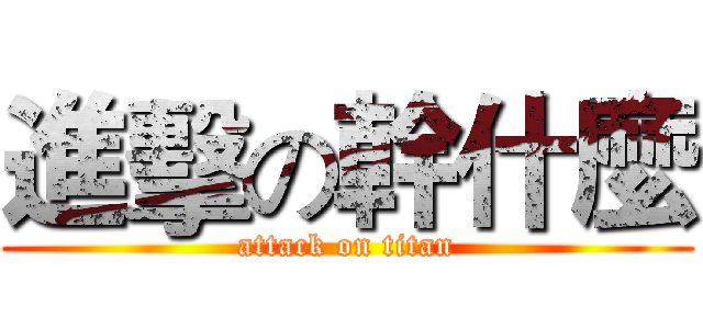 進擊の幹什麼 (attack on titan)