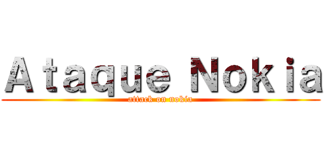 Ａｔａｑｕｅ Ｎｏｋｉａ (attack on nokia)