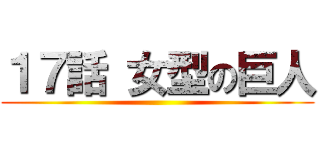 １７話 女型の巨人 ()