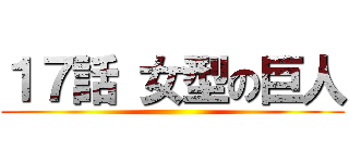 １７話 女型の巨人 ()